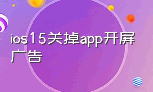 ios15关掉app开屏广告（ios15关闭app广告）