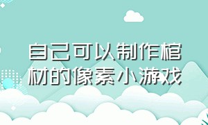 自己可以制作棺材的像素小游戏（自己制作一个像素类游戏）