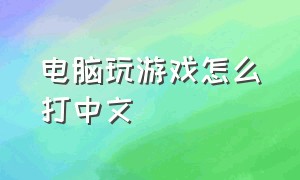 电脑玩游戏怎么打中文（电脑游戏怎么打字切换中文）