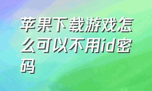 苹果下载游戏怎么可以不用id密码