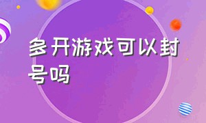 多开游戏可以封号吗（多开游戏可以封号吗苹果）