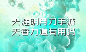 天涯明月刀手游天香力道有用吗（天涯明月刀手游天香详细攻略）