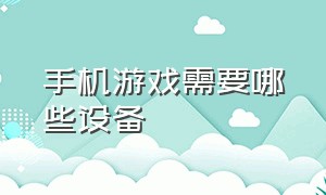 手机游戏需要哪些设备