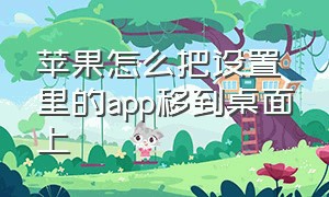 苹果怎么把设置里的app移到桌面上