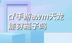 cf手游awm天龙能穿箱子吗