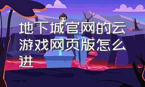 地下城官网的云游戏网页版怎么进