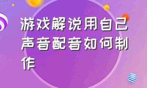 游戏解说用自己声音配音如何制作