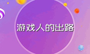 游戏人的出路（想在游戏方面发展怎么入行）