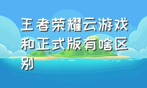 王者荣耀云游戏和正式版有啥区别