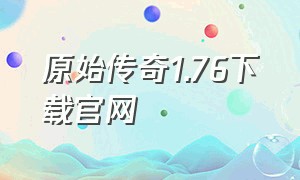 原始传奇1.76下载官网（原始传奇1.76官方版官网下载）