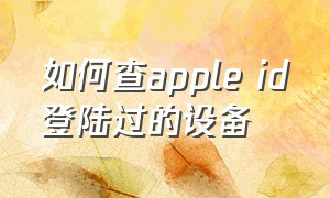 如何查apple id登陆过的设备