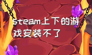 steam上下的游戏安装不了（steam怎么扫描已安装游戏）