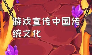 游戏宣传中国传统文化（中国传统文化与现代游戏结合）