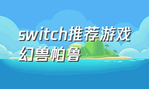 switch推荐游戏幻兽帕鲁（switch游戏机可以玩幻兽帕鲁吗）