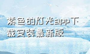 紫色的灯光app下载安装最新版（爱尚小说app下载安装紫色）