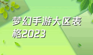 梦幻手游大区表格2023（2020梦幻西游手游大区划分）
