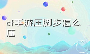 cf手游压脚步怎么压（cf手游活动助手一键领取）