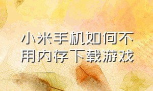 小米手机如何不用内存下载游戏（小米手机内存小怎么下载王者和吃鸡）