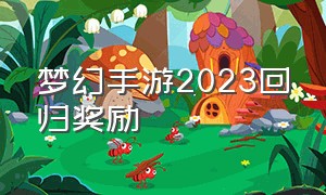 梦幻手游2023回归奖励