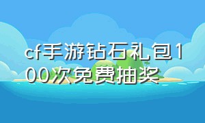 cf手游钻石礼包100次免费抽奖