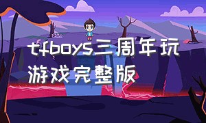 tfboys三周年玩游戏完整版