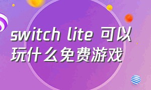 switch lite 可以玩什么免费游戏（switch lite有自带的免费游戏吗）