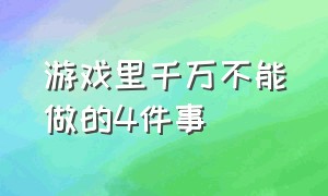 游戏里千万不能做的4件事