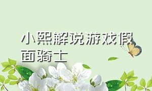 小熙解说游戏假面骑士（屌德斯解说假面骑士游戏合集）