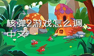 核弹2游戏怎么调中文