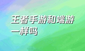 王者手游和端游一样吗