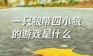 一只狼带四小狼的游戏是什么（一只狼带四小狼的游戏是什么名字）