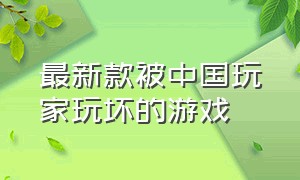 最新款被中国玩家玩坏的游戏