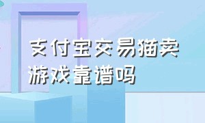 支付宝交易猫卖游戏靠谱吗