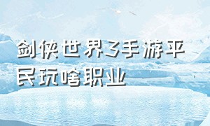 剑侠世界3手游平民玩啥职业