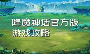 降魔神话官方版游戏攻略