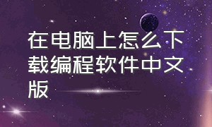 在电脑上怎么下载编程软件中文版