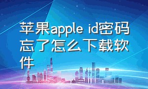 苹果apple id密码忘了怎么下载软件