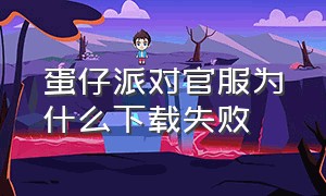 蛋仔派对官服为什么下载失败（蛋仔派对官方链接怎么下载官服）