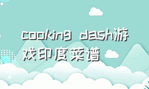 cooking dash游戏印度菜谱（印度最新版烹饪美食游戏）