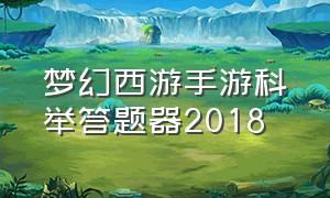 梦幻西游手游科举答题器2018（梦幻西游手游科举答题器2018版本）