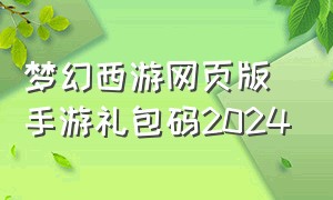 梦幻西游网页版手游礼包码2024