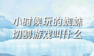 小时候玩的蜘蛛切割游戏叫什么