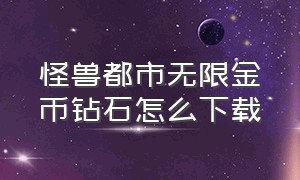 怪兽都市无限金币钻石怎么下载