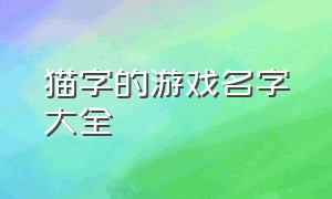 猫字的游戏名字大全（猫字的游戏名字大全霸气）