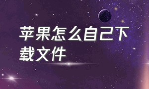 苹果怎么自己下载文件