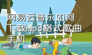 网易云音乐如何下载mp3格式歌曲手机