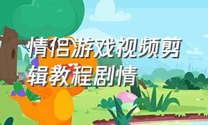 情侣游戏视频剪辑教程剧情