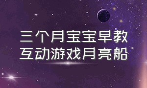 三个月宝宝早教互动游戏月亮船