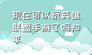 现在可以玩英雄联盟手游了吗知乎