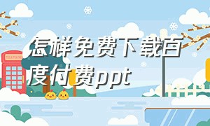 怎样免费下载百度付费ppt